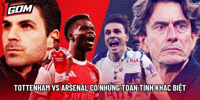 Tottenham vs Arsenal có những toan tính khác biệt Tottenham vs Arsenal có những toan tính khác biệt